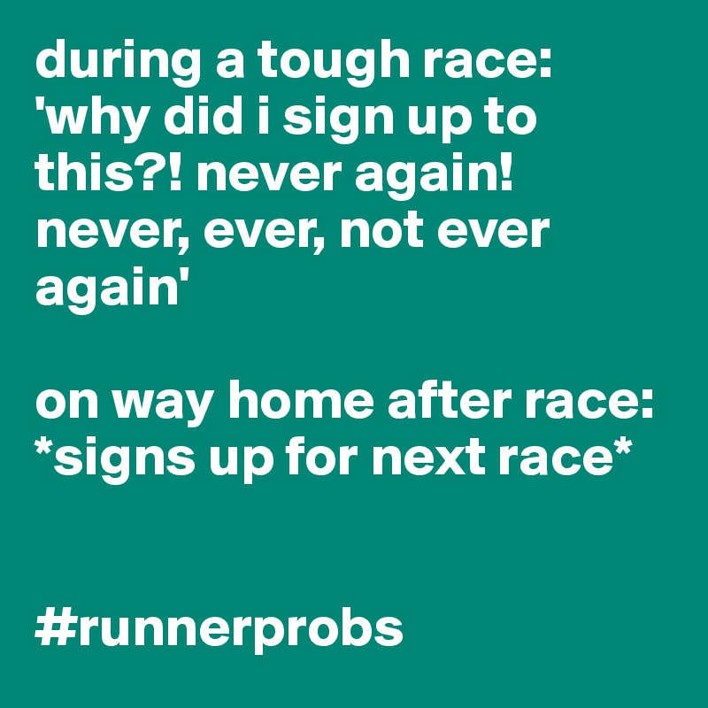 during a tough race: 'why did i sign up to this?! never again! never, ever, not ever again'

on way home after race: *signs up for next race*


#runnerprobs