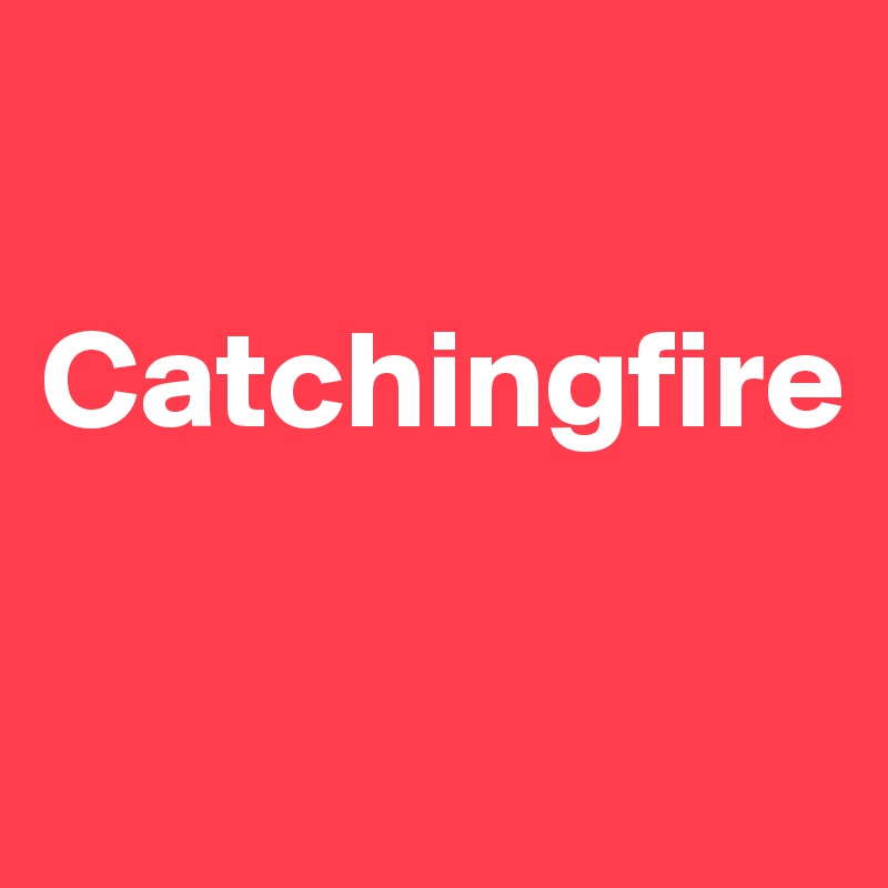 

Catchingfire 

