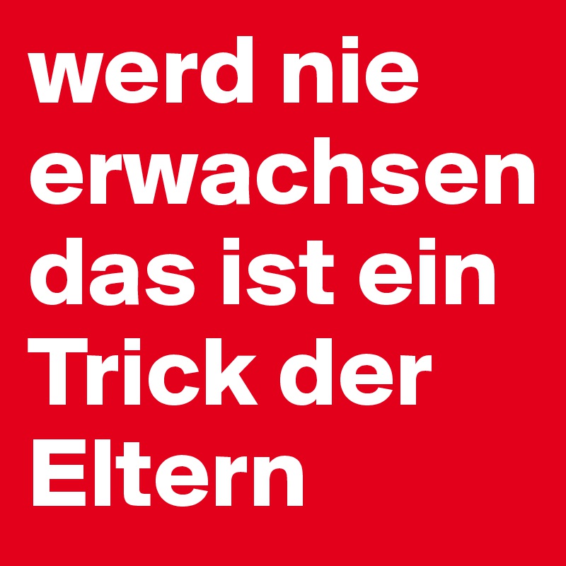 werd nie erwachsen das ist ein Trick der Eltern