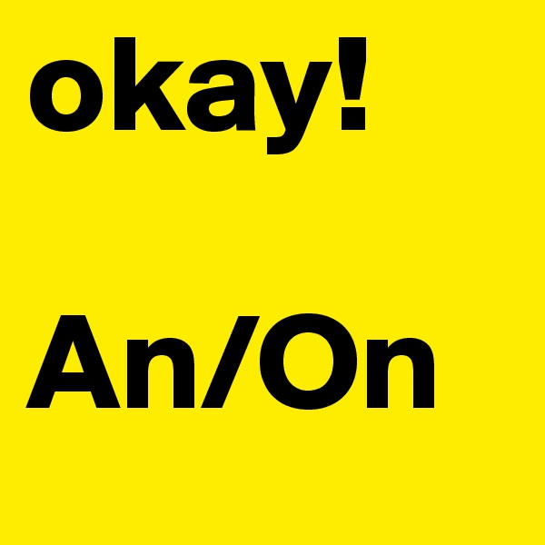 okay!

An/On
