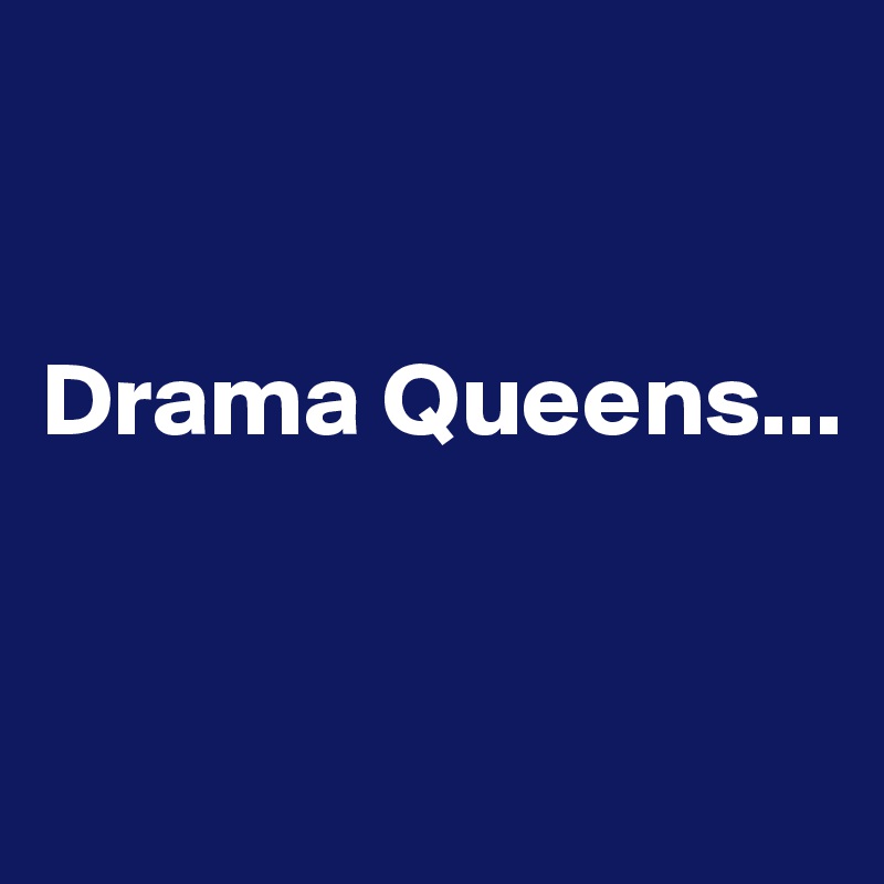 


Drama Queens...


