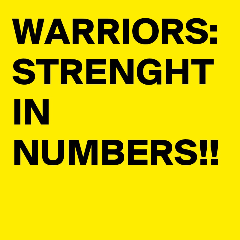 WARRIORS:
STRENGHT IN 
NUMBERS!!