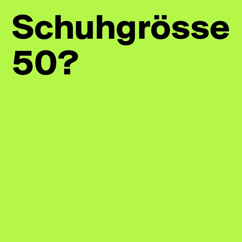 Schuhgrösse 50?




