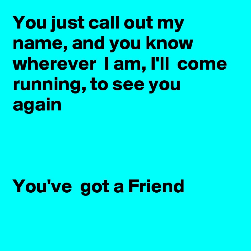 You just call out my name, and you know wherever  I am, I'll  come running, to see you again



You've  got a Friend

