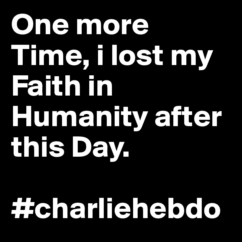 One more Time, i lost my Faith in Humanity after this Day.

#charliehebdo