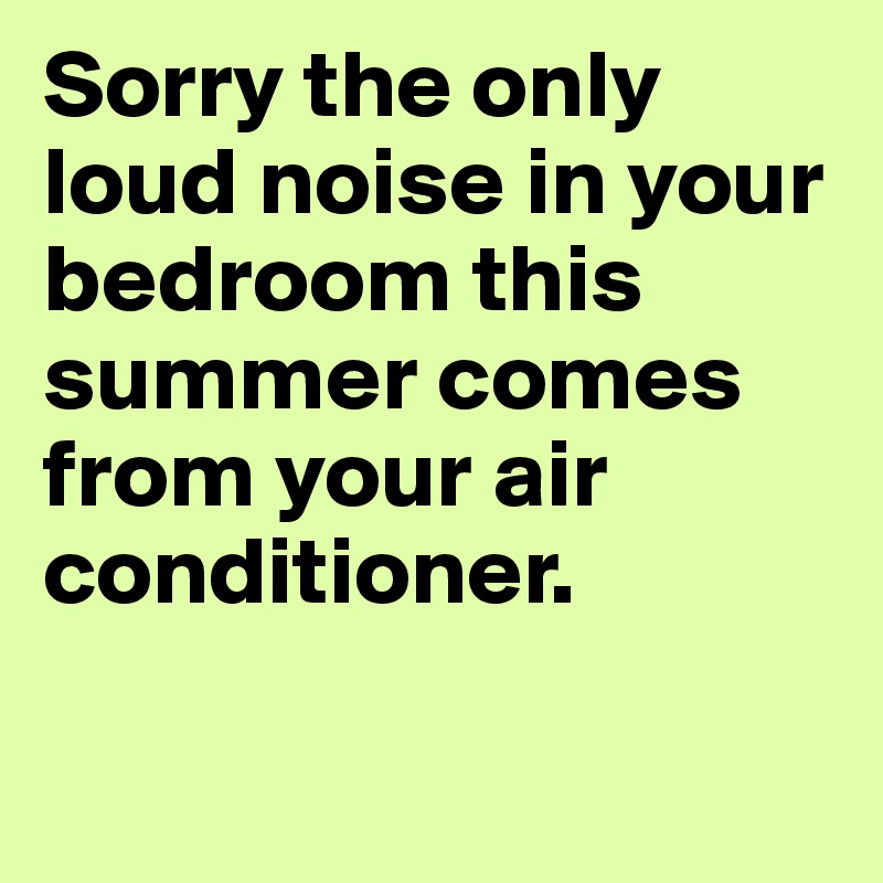 Sorry the only loud noise in your bedroom this summer comes from your air conditioner.


