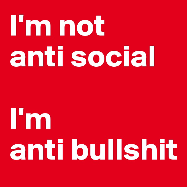 I'm not
anti social

I'm 
anti bullshit