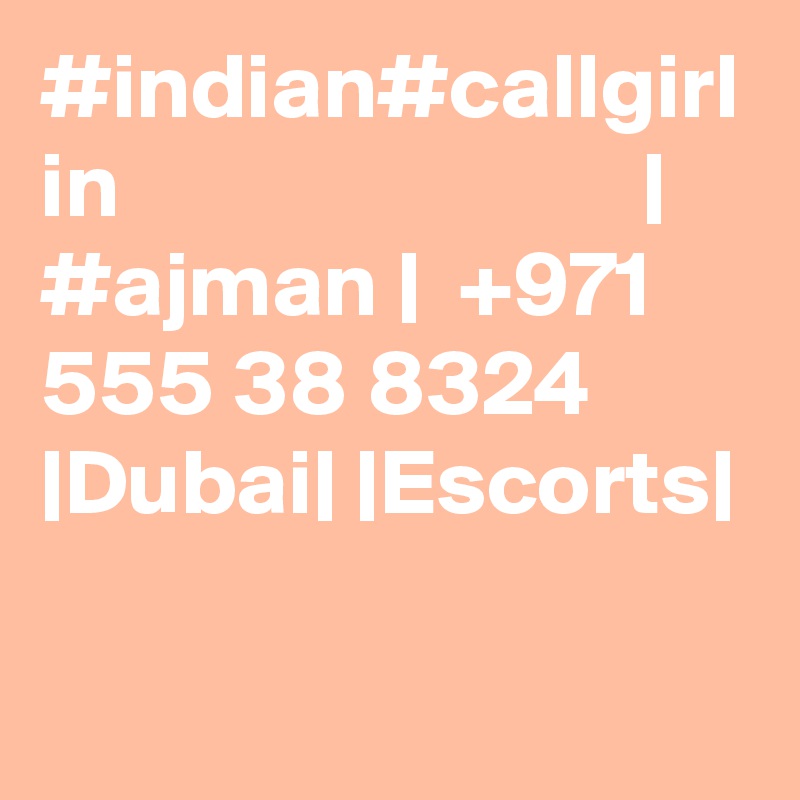 #indian#callgirl in                            | #ajman |  +971 555 38 8324 |Dubai| |Escorts|
