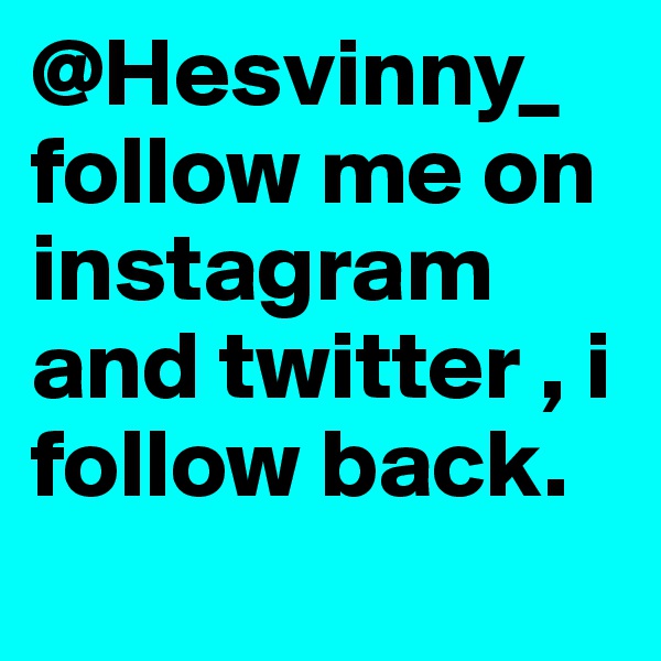 @Hesvinny_ follow me on instagram and twitter , i follow back. 
