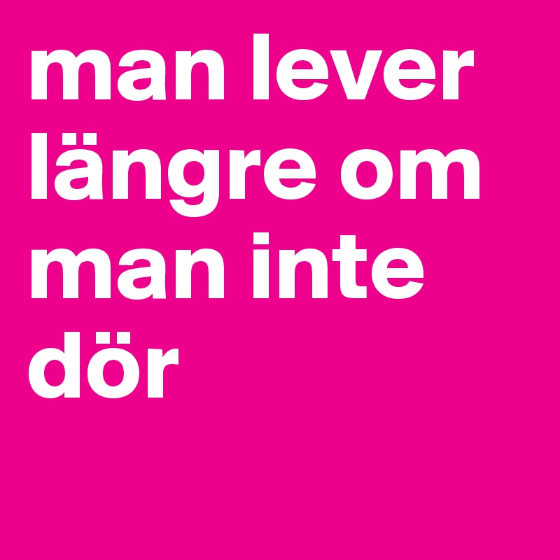 man lever längre om man inte dör
