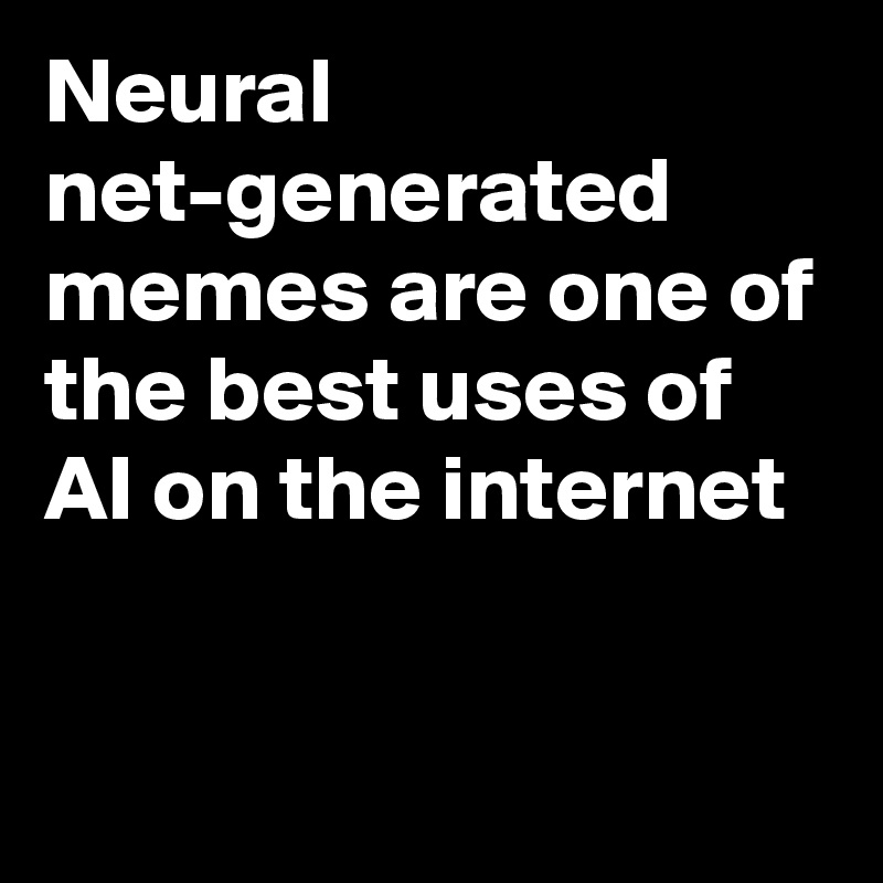 Neural net-generated memes are one of the best uses of AI on the internet -  The Verge