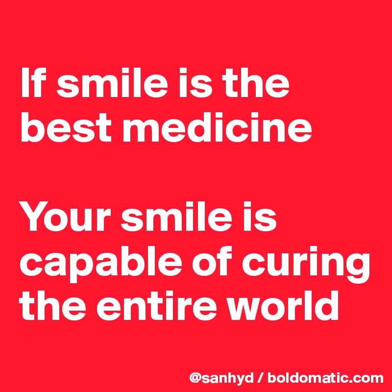 
If smile is the best medicine

Your smile is capable of curing the entire world