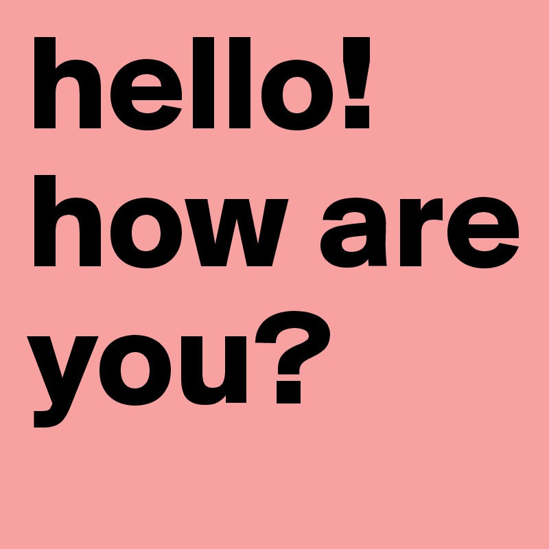 hello! how are you?