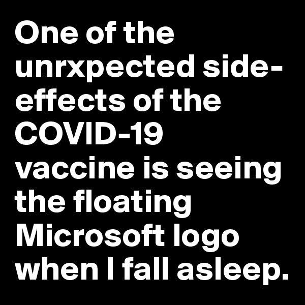 One of the unrxpected side-effects of the COVID-19 vaccine is seeing the floating Microsoft logo when I fall asleep.