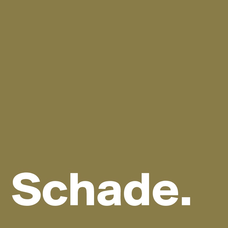 


Schade.