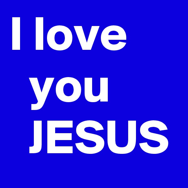 I love
  you 
  JESUS