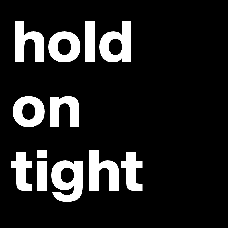 hold on tight