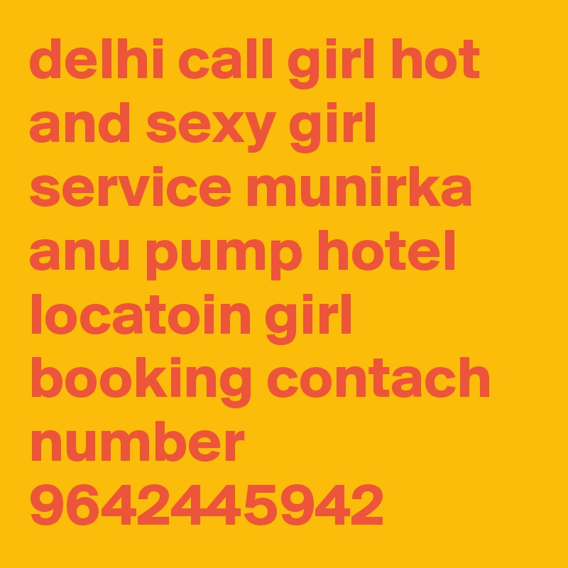 delhi call girl hot and sexy girl service munirka anu pump hotel locatoin girl booking contach number 9642445942