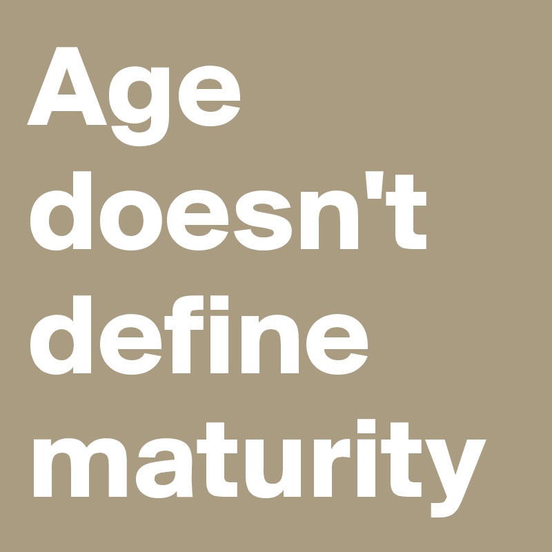 Age doesn't define maturity