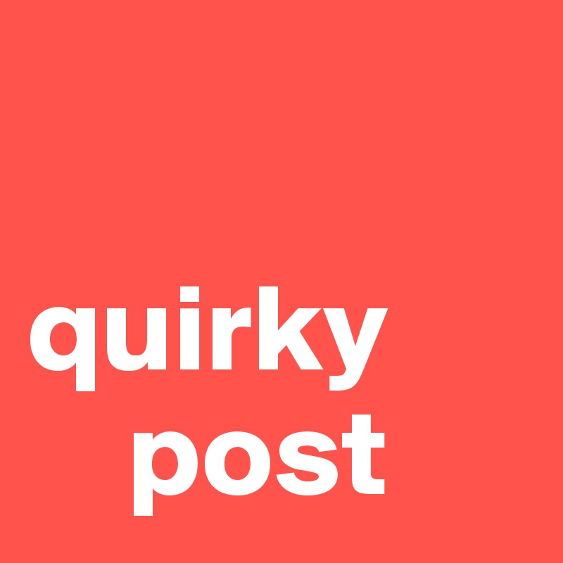 

quirky
    post