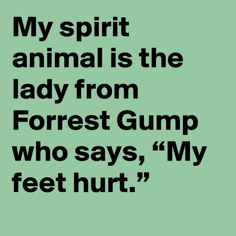 My Spirit Animal Is The Lady From Forrest Gump Who Says My Feet Hurt Post By Crutchfield On Boldomatic