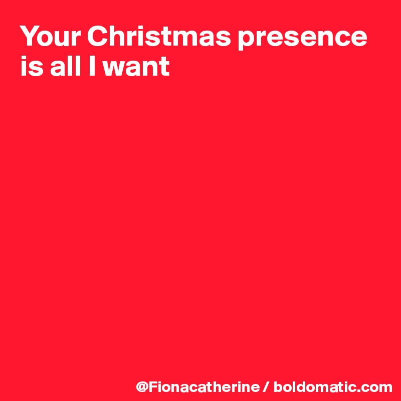 Your Christmas presence is all I want









