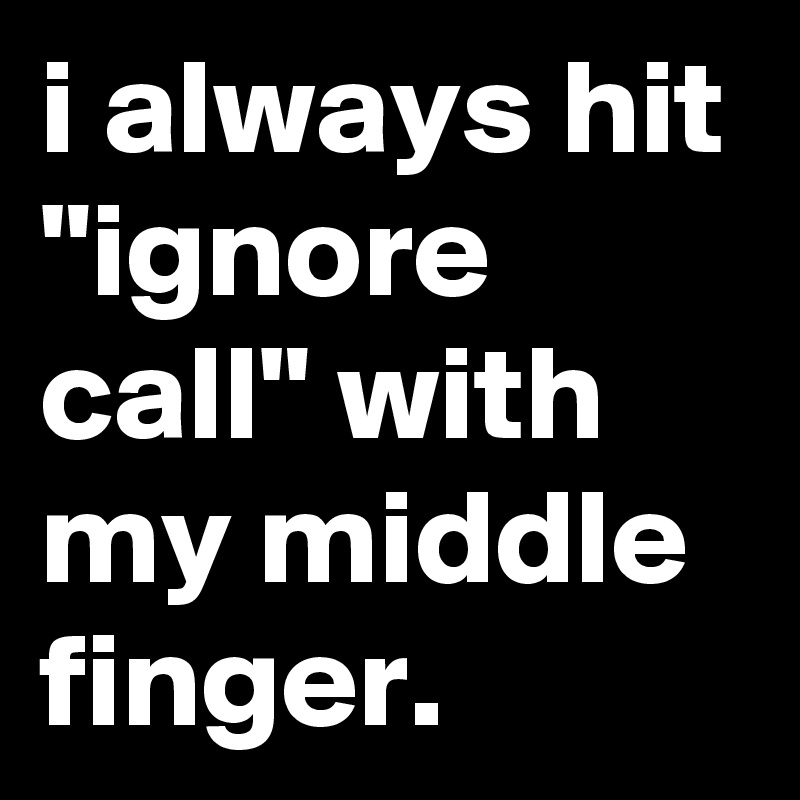 i always hit "ignore call" with my middle finger.
