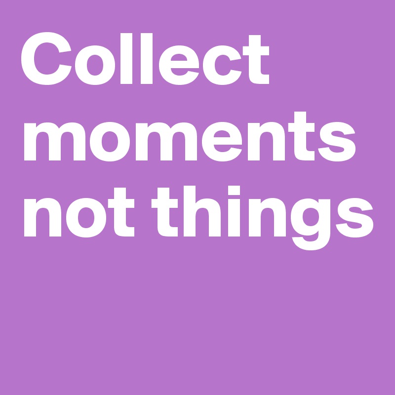 Collect moments not things        
