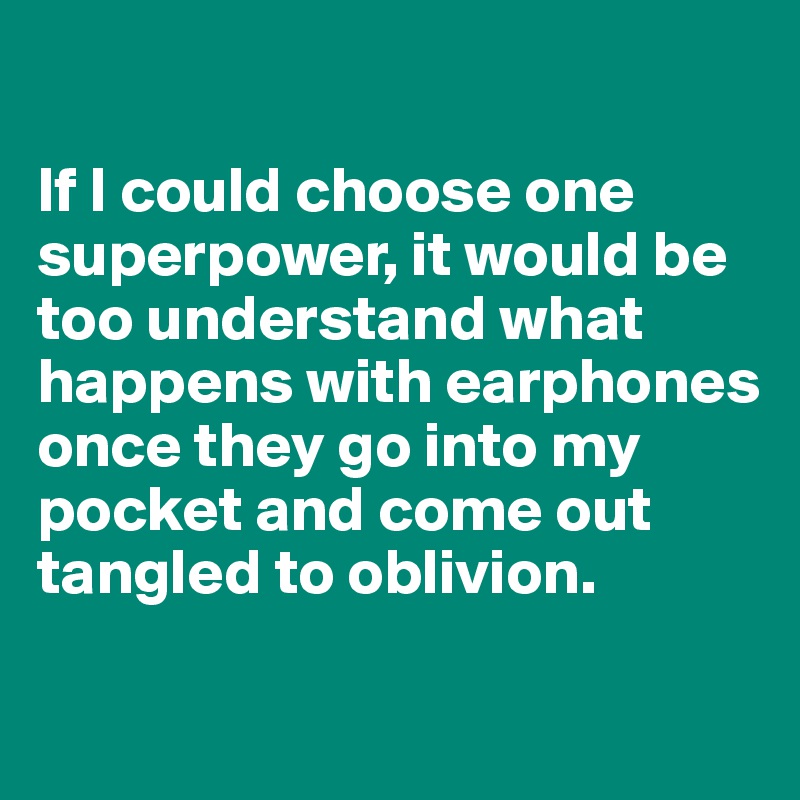 

If I could choose one superpower, it would be too understand what happens with earphones once they go into my pocket and come out tangled to oblivion.

