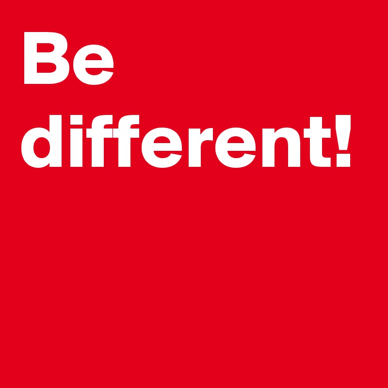 Be different!