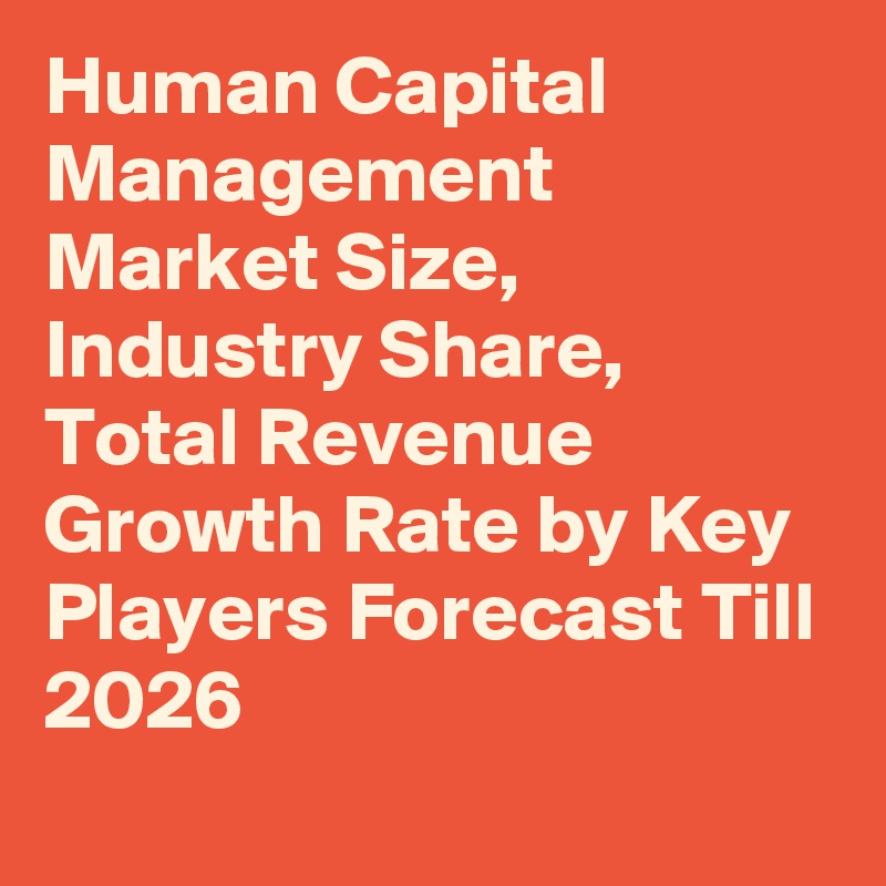 Human Capital Management Market Size, Industry Share, Total Revenue Growth Rate by Key Players Forecast Till 2026
