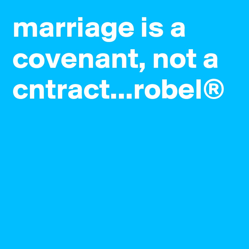 marriage is a covenant, not a cntract...robel®
