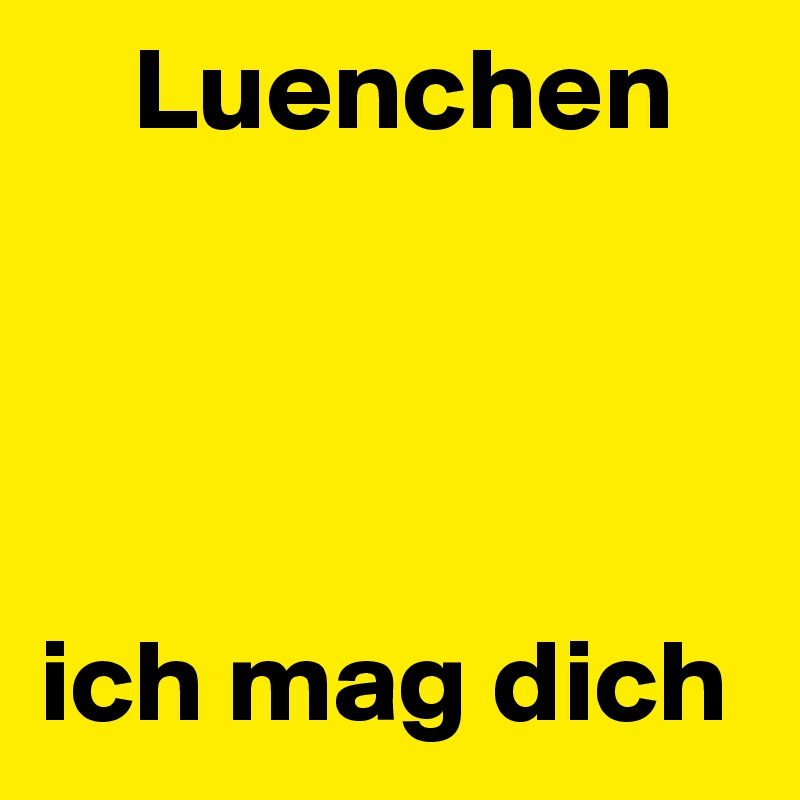     Luenchen




ich mag dich