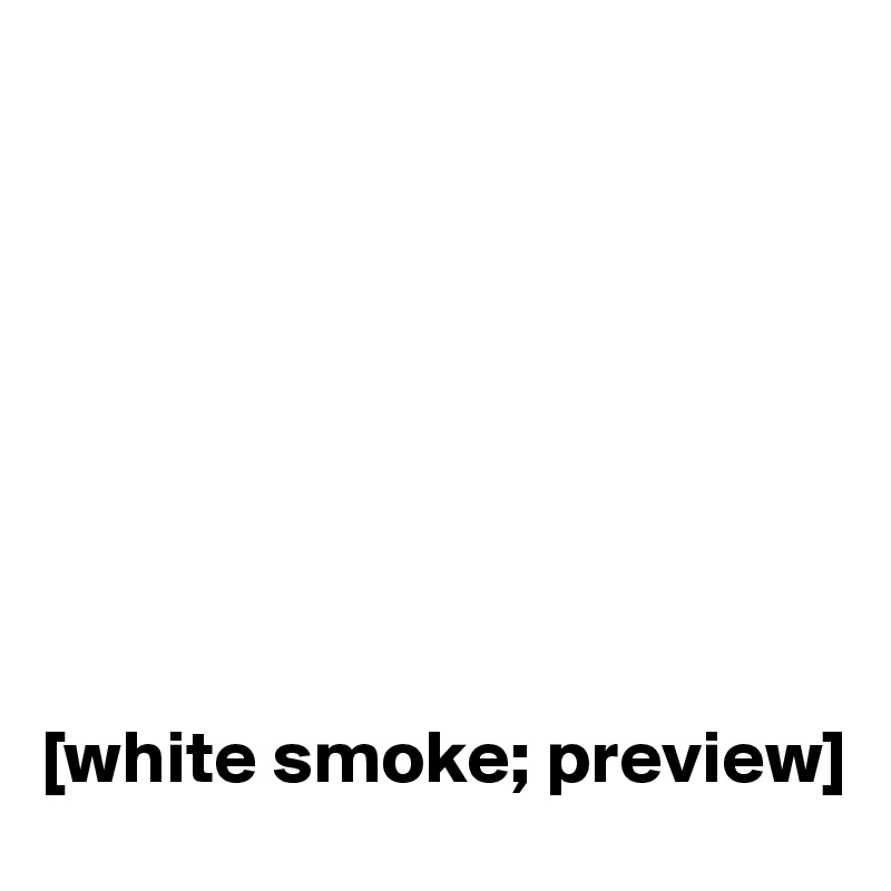 








[white smoke; preview]