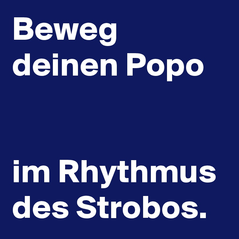 Beweg deinen Popo


im Rhythmus
des Strobos.