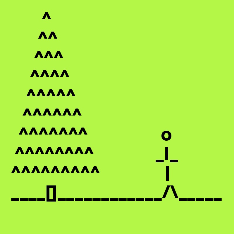        ^
       ^^
      ^^^
     ^^^^
    ^^^^^
   ^^^^^^                    
  ^^^^^^^                   o
 ^^^^^^^^                _I_
^^^^^^^^^                 |
____[]____________/\_____