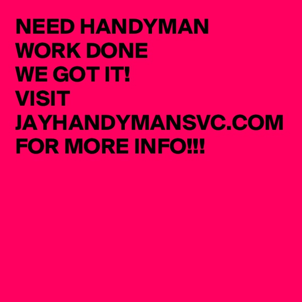 NEED HANDYMAN 
WORK DONE
WE GOT IT!
VISIT JAYHANDYMANSVC.COM
FOR MORE INFO!!! 
