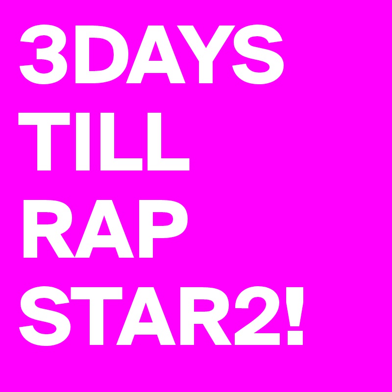 3DAYS TILL RAP STAR2!