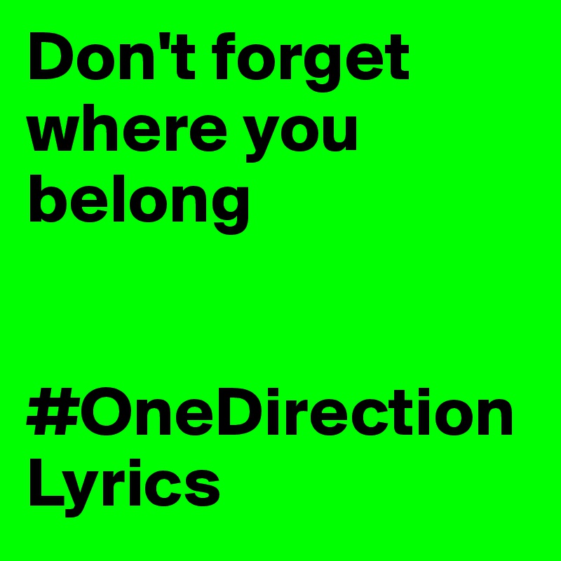 Don't forget where you belong


#OneDirectionLyrics 