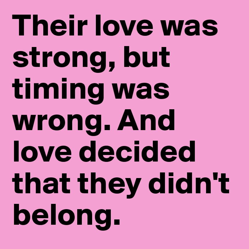 Their love was strong, but timing was wrong. And love decided that they didn't belong. 