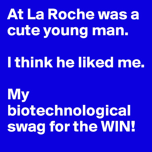 At La Roche was a cute young man.

I think he liked me.

My biotechnological swag for the WIN!