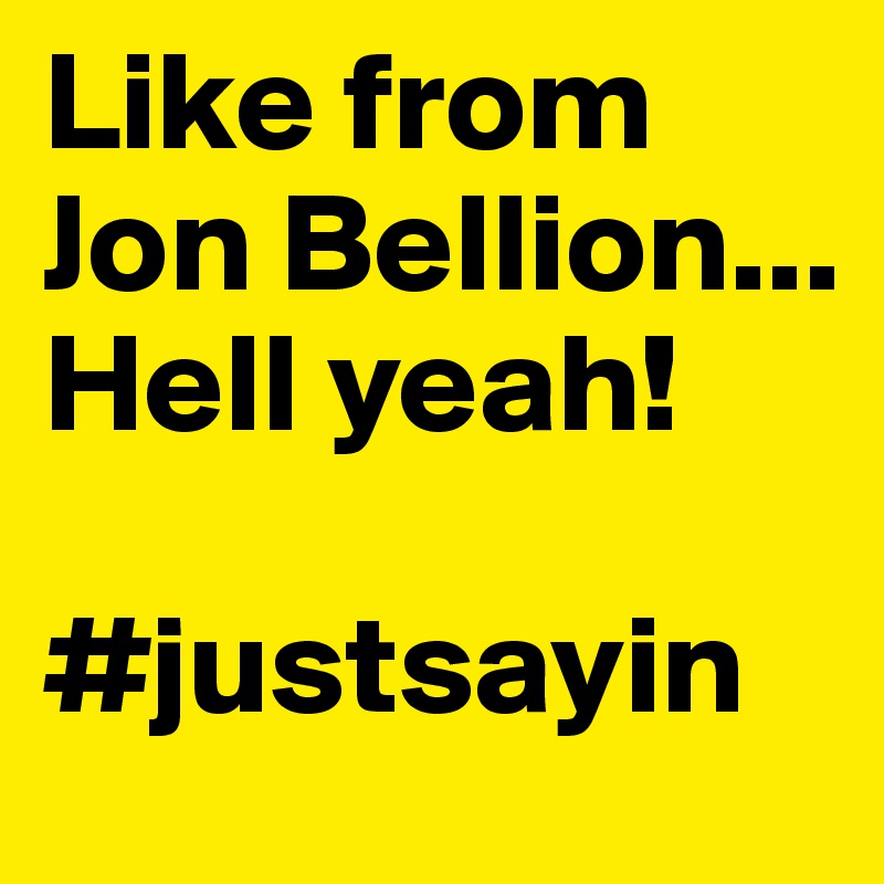 Like from Jon Bellion... Hell yeah!

#justsayin