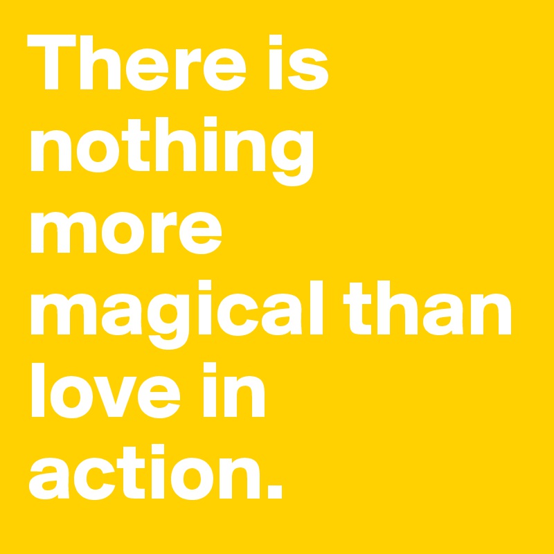 There is nothing more magical than love in action.