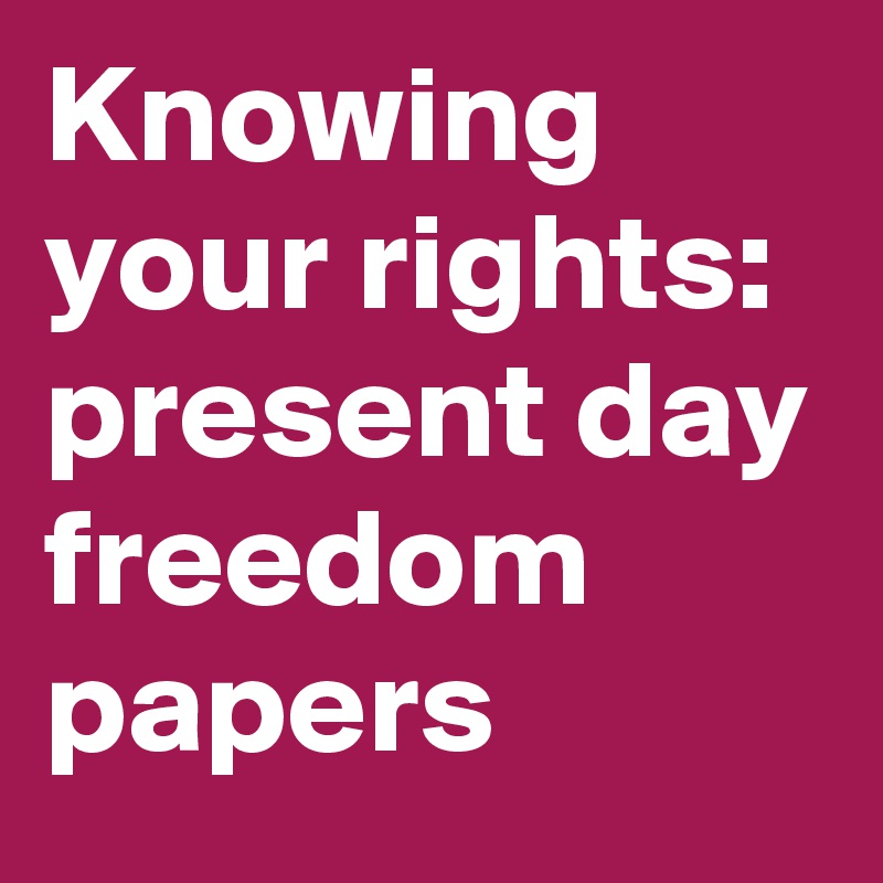 Knowing your rights: present day freedom papers
