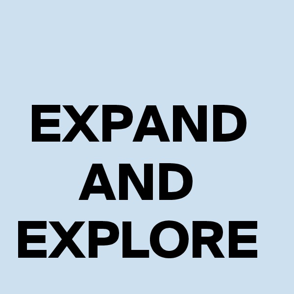 
EXPAND 
AND 
EXPLORE 