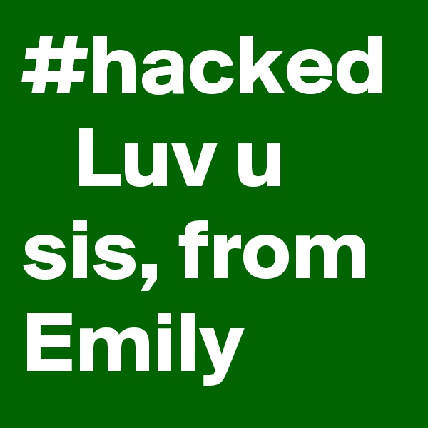#hacked
   Luv u sis, from Emily 