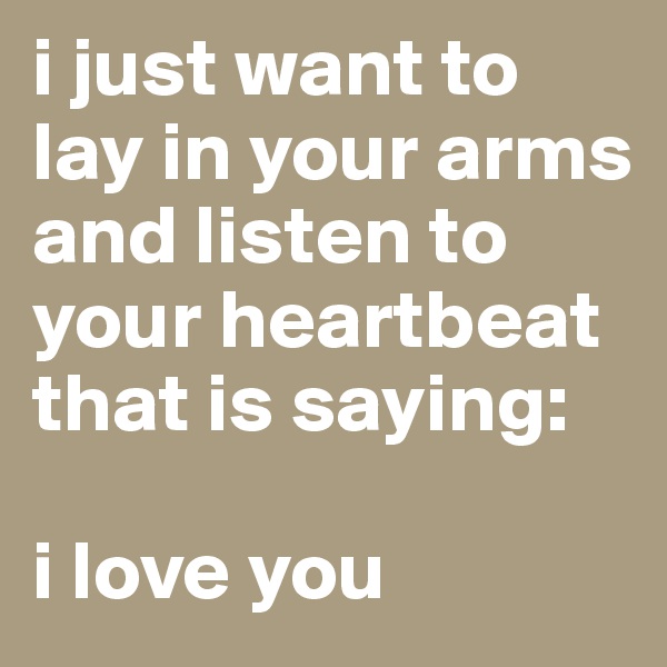 i just want to lay in your arms and listen to your heartbeat that is saying: 

i love you