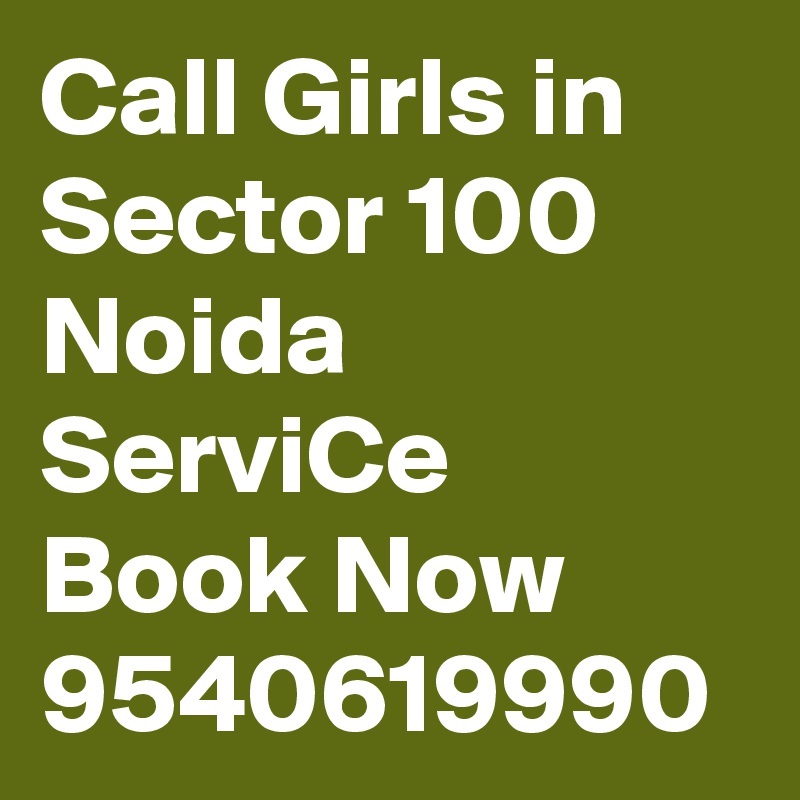 Call Girls in Sector 100 Noida ServiCe Book Now 9540619990