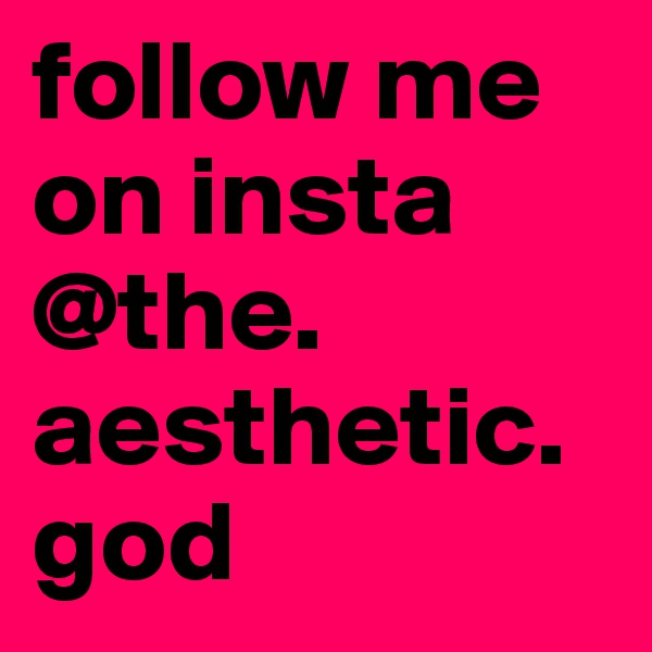 follow me on insta   @the. aesthetic.god