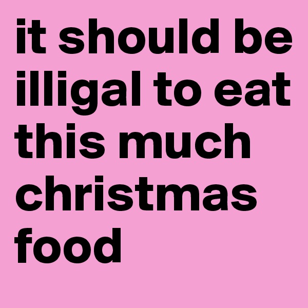 it should be illigal to eat this much christmas food